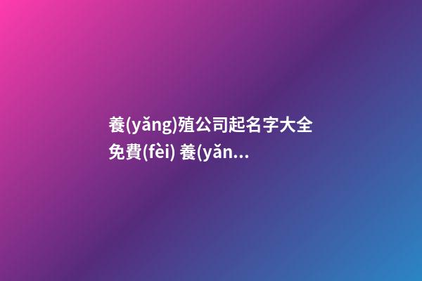 養(yǎng)殖公司起名字大全免費(fèi) 養(yǎng)殖公司取名字-第1張-公司起名-玄機(jī)派